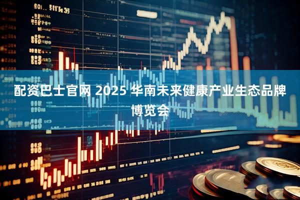配资巴士官网 2025 华南未来健康产业生态品牌博览会