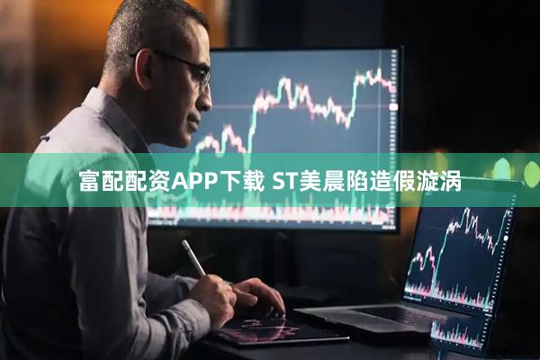 富配配资APP下载 ST美晨陷造假漩涡
