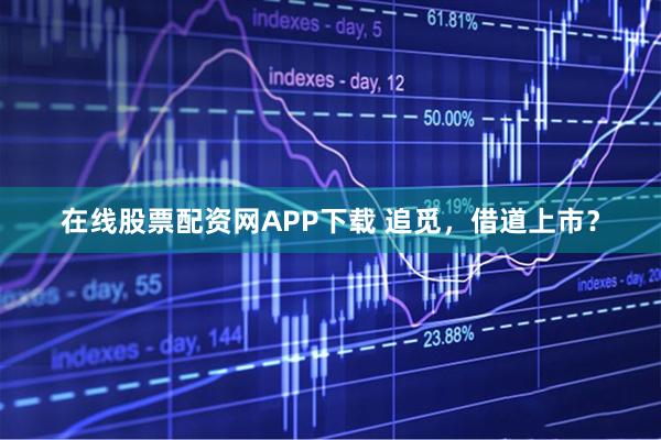 在线股票配资网APP下载 追觅，借道上市？