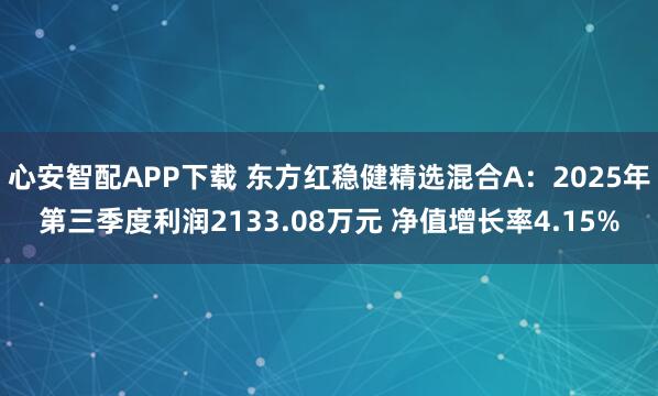 心安智配APP下载 东方红稳健精选混合A：2025年第三季度利润2133.08万元 净值增长率4.15%