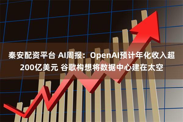 秦安配资平台 AI周报：OpenAI预计年化收入超200亿美元 谷歌构想将数据中心建在太空