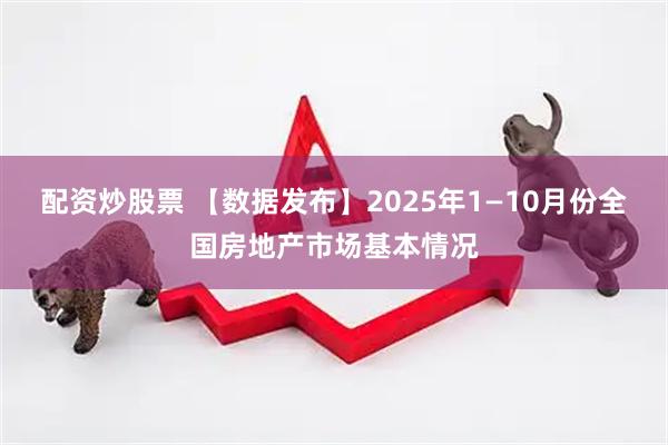 配资炒股票 【数据发布】2025年1—10月份全国房地产市场基本情况