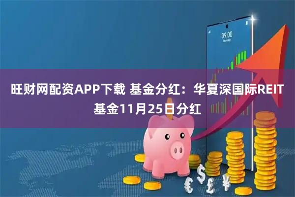 旺财网配资APP下载 基金分红：华夏深国际REIT基金11月25日分红