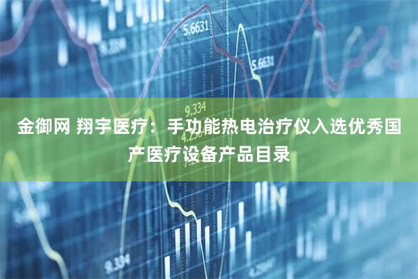 金御网 翔宇医疗：手功能热电治疗仪入选优秀国产医疗设备产品目录