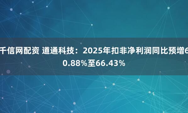 千信网配资 道通科技：2025年扣非净利润同比预增60.88%至66.43%