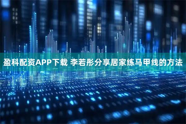盈科配资APP下载 李若彤分享居家练马甲线的方法