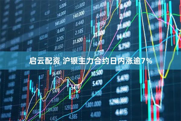 启云配资 沪银主力合约日内涨逾7%