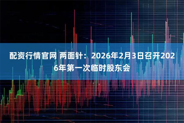 配资行情官网 两面针：2026年2月3日召开2026年第一次临时股东会