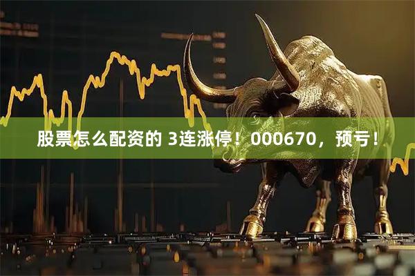 股票怎么配资的 3连涨停！000670，预亏！