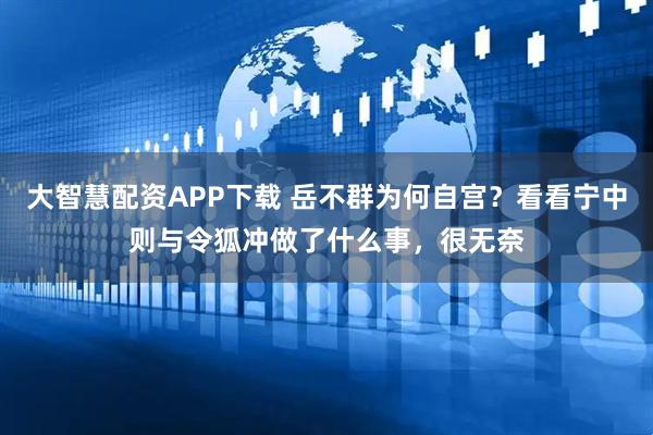 大智慧配资APP下载 岳不群为何自宫？看看宁中则与令狐冲做了什么事，很无奈