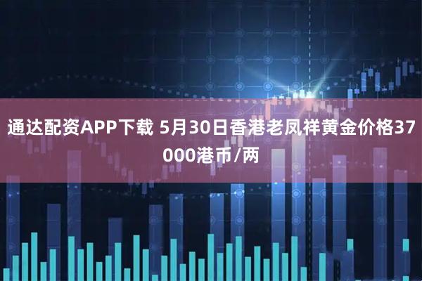 通达配资APP下载 5月30日香港老凤祥黄金价格37000港币/两