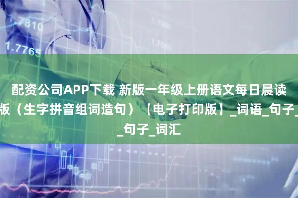 配资公司APP下载 新版一年级上册语文每日晨读彩色版（生字拼音组词造句）【电子打印版】_词语_句子_词汇