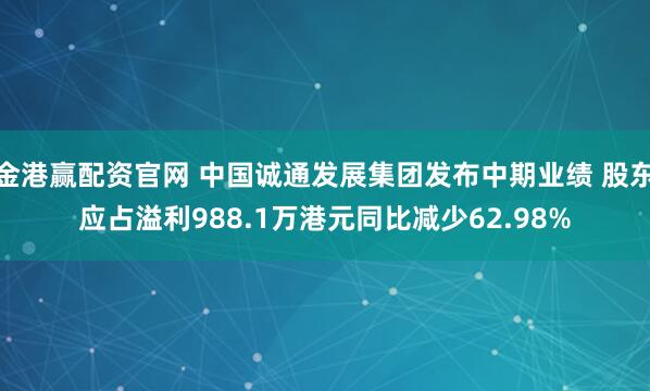 金港赢配资官网 中国诚通发展集团发布中期业绩 股东应占溢利988.1万港元同比减少62.98%