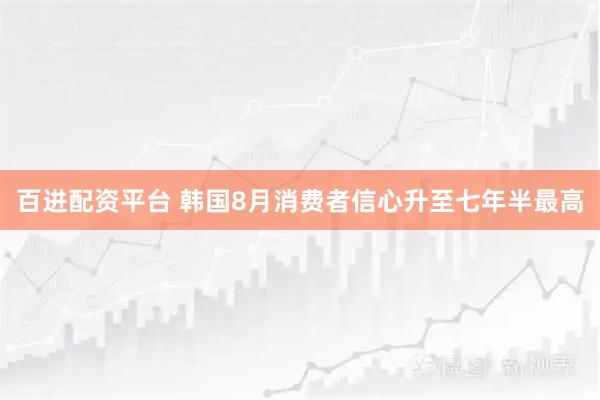 百进配资平台 韩国8月消费者信心升至七年半最高