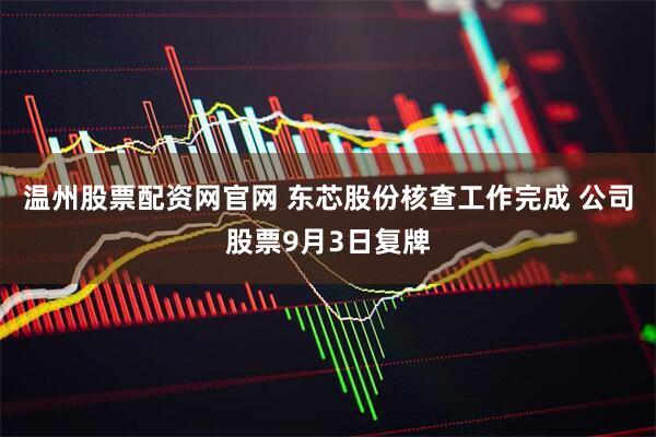 温州股票配资网官网 东芯股份核查工作完成 公司股票9月3日复牌