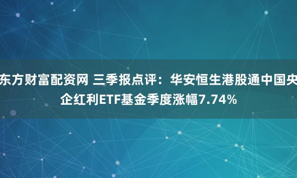 东方财富配资网 三季报点评：华安恒生港股通中国央企红利ETF基金季度涨幅7.74%