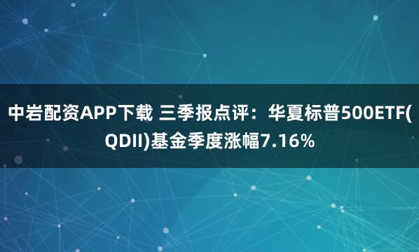 中岩配资APP下载 三季报点评：华夏标普500ETF(QDII)基金季度涨幅7.16%